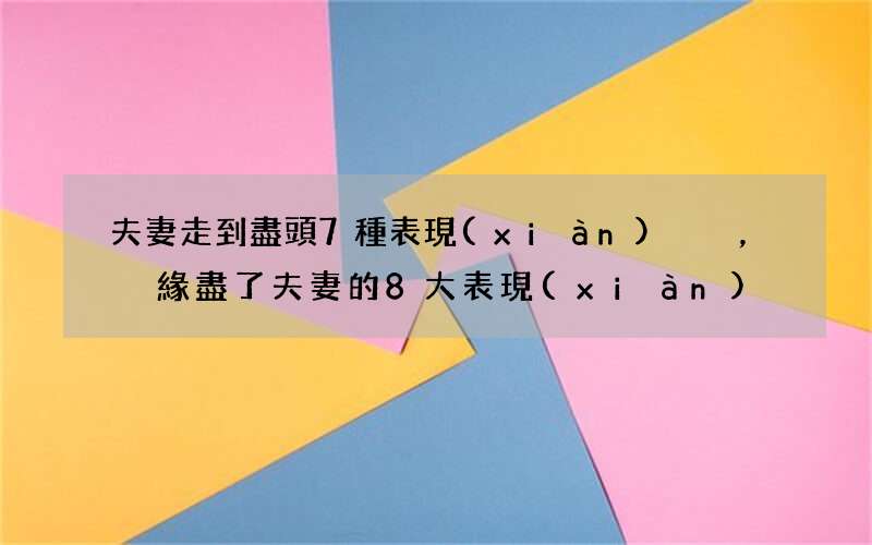 夫妻走到盡頭7種表現(xiàn)，緣盡了夫妻的8大表現(xiàn)